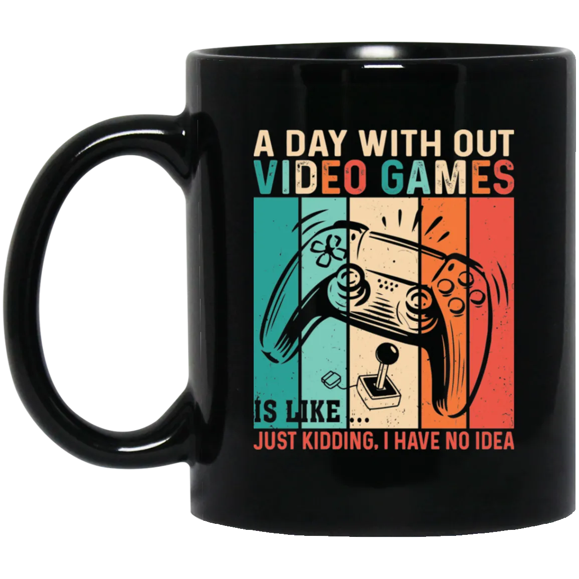 A Day Without Video Games Is Like, Just Kidding, I Have No Idea Black Mug