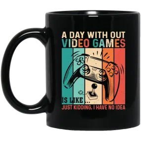 A Day Without Video Games Is Like, Just Kidding, I Have No Idea Black Mug