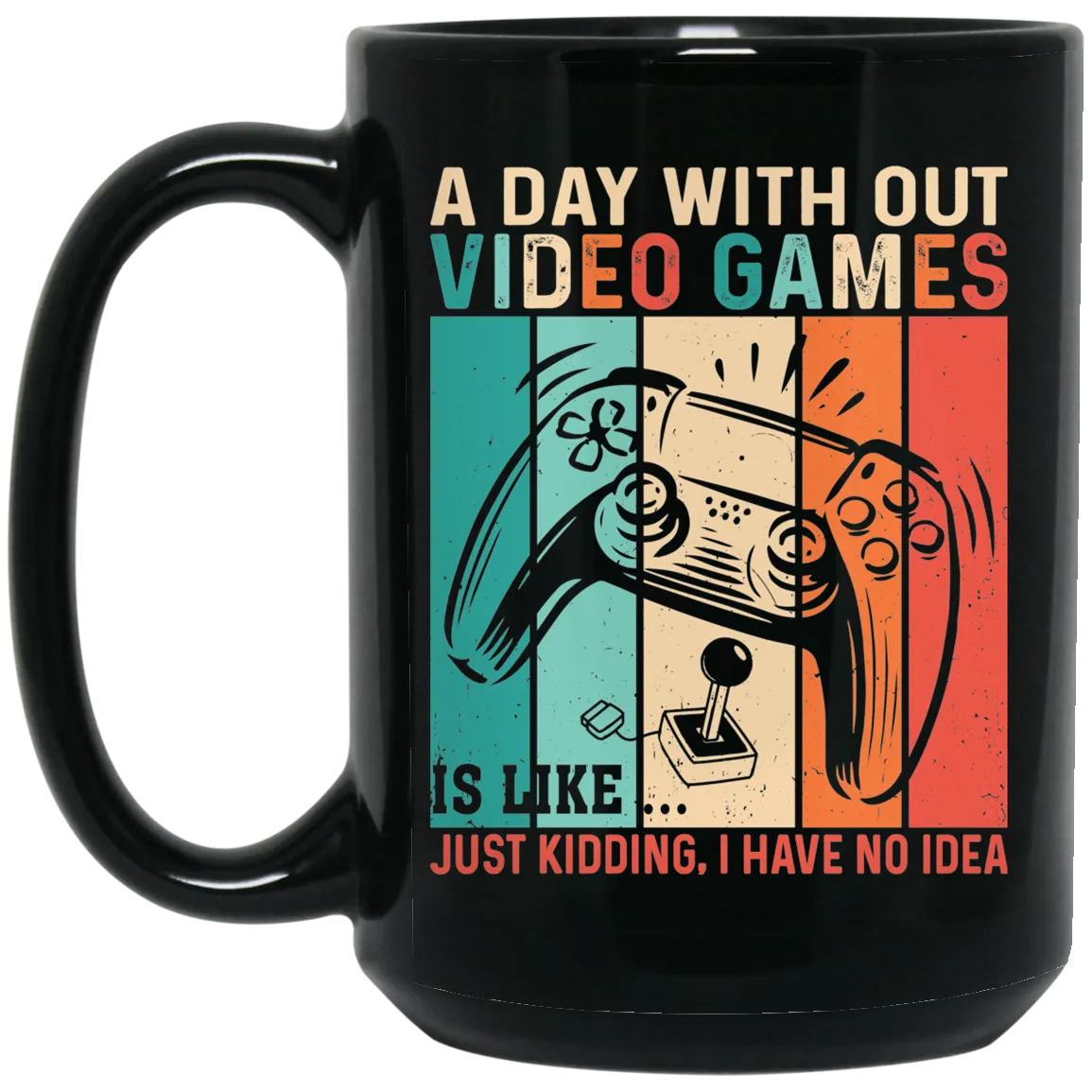 A Day Without Video Games Is Like, Just Kidding, I Have No Idea Black Mug